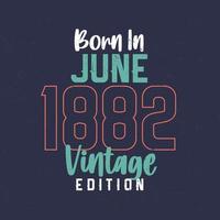 Born in June 1882 Vintage Edition. Vintage birthday T-shirt for those born in June 1882 vector