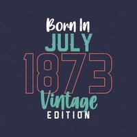 Born in July 1873 Vintage Edition. Vintage birthday T-shirt for those born in July 1873 vector