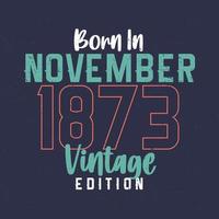 Born in November 1873 Vintage Edition. Vintage birthday T-shirt for those born in November 1873 vector