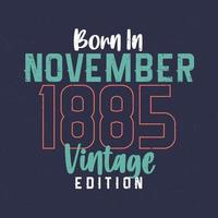 Born in November 1885 Vintage Edition. Vintage birthday T-shirt for those born in November 1885 vector