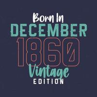 Born in December 1860 Vintage Edition. Vintage birthday T-shirt for those born in December 1860 vector