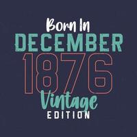 Born in December 1876 Vintage Edition. Vintage birthday T-shirt for those born in December 1876 vector
