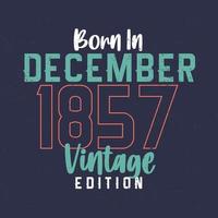 Born in December 1857 Vintage Edition. Vintage birthday T-shirt for those born in December 1857 vector