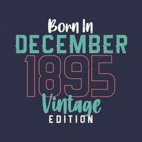 Born in December 1895 Vintage Edition. Vintage birthday T-shirt for those born in December 1895 vector