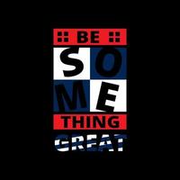 Be something great  typography lettering for t shirt. ready for print vector