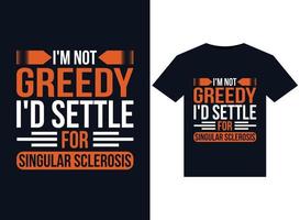 I'm Not Greedy I'd Settle For Singular Sclerosis illustrations for print-ready T-Shirts design vector