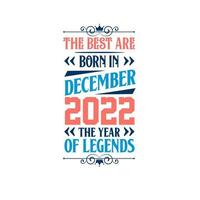 Best are born in December 2022. Born in December 2022 the legend Birthday vector
