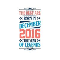 Best are born in December 2016. Born in December 2016 the legend Birthday vector