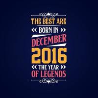 Best are born in December 2016. Born in December 2016 the legend Birthday vector