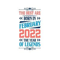 Best are born in February 2022. Born in February 2022 the legend Birthday vector