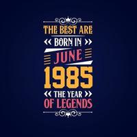Best are born in June 1985. Born in June 1985 the legend Birthday vector