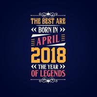 Best are born in April 2018. Born in April 2018 the legend Birthday vector