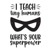 I Teach Tiny Human Whats Your Superpower Teacher Quotes Tshirt Design vector