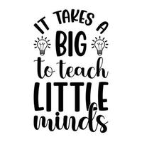 It Takes A Big To Teach Little Minds Teacher Quotes Tshirt Design vector