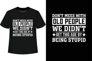 DON'T MEES WITH OLD PEOPLE WE DIDN'T GET THIS AGE BY BEING STUPID Motivational T shirt Design vector