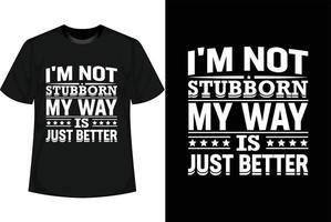 I'M NOT STUBBORN MY WAY IS JUST BETTER Motivational T shirt Design vector