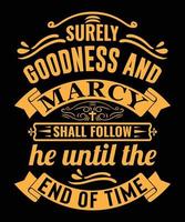 Surely Goodness Marcy Shall Follow He Until the End o time, Christian Quote Typography- Bible Verse, Print, Vector, Template Design Print, Vector, Template Design vector