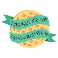 Mornings are for coffee and contemplation quote with round waffle. vector