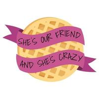 Shes our friend and shes crazy with round waffle. vector