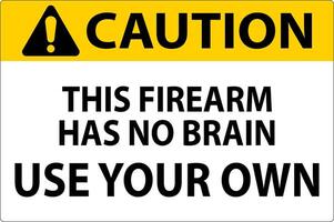 Caution Gun Owner Sign This Firearm Has No Brain, Use Your Own vector