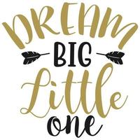 Dream Big Little One Shirt Print Template, diseño de tipografía para camisa, taza, hierro, vidrio, pegatina, sudadera con capucha, almohada, funda de teléfono, etc., diseño perfecto del día de la madre, día del padre, día de San Valentín, Navidad vector