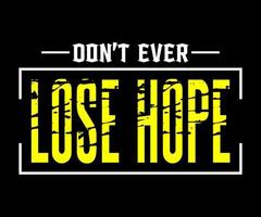 Don't ever Lose Hope, Vector typography on a black background, can be used for screen printing t-shirts, hats, sweaters, etc