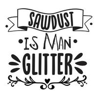 Sawdust is man glitter,  Shirt print template, typography design for shirt design of mothers day fathers day valentine day christmas halloween holiday back to school fall day
