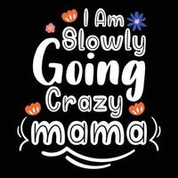 I am slowly going crazy mama,  Shirt print template, typography design for shirt design of mothers day fathers day valentine day christmas halloween holiday back to school fall day vector