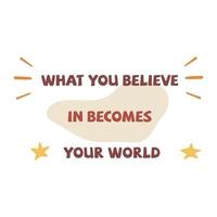 What you believe in becomes your world. Flat vector