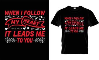 WHEN I FOLLOW MY HEART IT LEADS ME TO YOU typography, VALENTINE'S DAY T SHIRT DESIGN vector