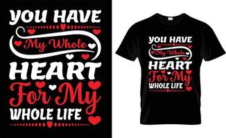 YOU HAVE MY WHOLE HEART FOR MY WHOLE LIFE ,iove, ypography, VALENTINE'S DAY T SHIRT DESIGN vector