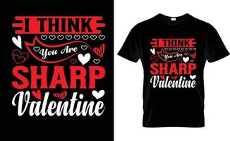 I THINK YOU ARE SHARP VALENTINE ,iove, ypography, VALENTINE'S DAY T SHIRT DESIGN vector