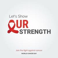 Let's Show Our Strength Ribbon Typography. join the fight against cancer - World Cancer Day vector