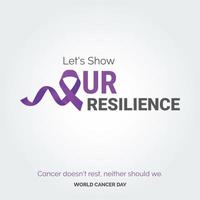 Let's Show Our resilience Ribbon Typography. Cancer doesn't rest. neither should we - World Cancer Day vector
