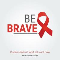 Be Brave Ribbon Typography. Cancer Doesn't wait. let's act now - World Cancer Day vector