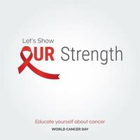 Let's Show Our Strength Ribbon Typography. Educate your self about cancer - World Cancer Day vector