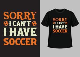 Sorry I Can't I Have Soccer T shirt Design. Best Happy Football Day T Shirt Design. T-shirt Design, Typography T Shirt, Vector and Illustration Elements for a Printable Products.