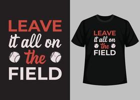 Leave it all on the field for baseball t-shirt design. Baseball t-shirt design printable vector template. Typography, vintage, retro baseball t-shirt design.