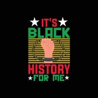 it's Black History for me vector t-shirt design. Black History Month t-shirt design. Can be used for Print mugs, sticker designs, greeting cards, posters, bags, and t-shirts.