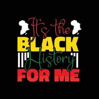 it's the Black History for me vector t-shirt design. Black History Month t-shirt design. Can be used for Print mugs, sticker designs, greeting cards, posters, bags, and t-shirts.