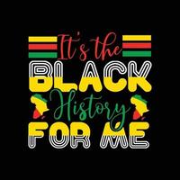 it's the Black History for me vector t-shirt design. Black History Month t-shirt design. Can be used for Print mugs, sticker designs, greeting cards, posters, bags, and t-shirts.