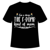 I'm a drop the f-bomb kind of mom shirt Mother's day shirt print template,  typography design for mom mommy mama daughter grandma girl women aunt mom life child best mom adorable shirt vector