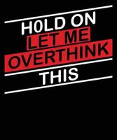 Hold on let me overthink this typography t-shirt design vector