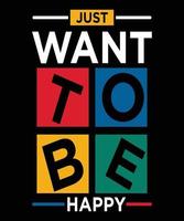 JUST WANT TO BE HAPPY T-SHIRT vector