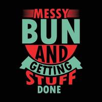 Messy Bun And Getting Stuff Done Typography Shirts Graphic vector