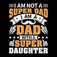 I am not a super dad i am a dad with a super daughter, Shirt print template, typography design for shirt design of mothers day fathers day valentine day christmas halloween holiday back to school fall vector