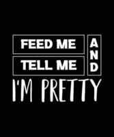 FEED ME AND TELL ME I'M PRETTY. GIRL T-SHIRT DESIGN. PRINT TEMPLATE. TYPOGRAPHY VECTOR ILLUSTRATION.