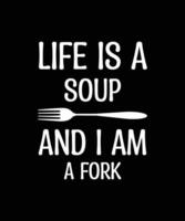 LIFE IS A SOUP AND I AM FORK. T-SHIRT DESIGN. PRINT TEMPLATE. TYPOGRAPHY VECTOR ILLUSTRATION.