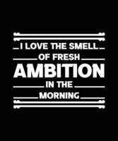 I LOVE THE SMELL OF FRESH AMBITION IN THE MORNING. T-SHIRT DESIGN. PRINT TEMPLATE. TYPOGRAPHY VECTOR ILLUSTRATION.