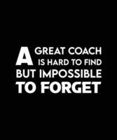 A GREAT COACH IS HARD TO FIND BUT IMPOSSIBLE TO FORGET. T-SHIRT DESIGN. PRINT TEMPLATE. TYPOGRAPHY VECTOR ILLUSTRATION.